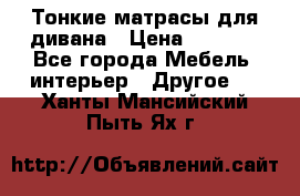 Тонкие матрасы для дивана › Цена ­ 2 295 - Все города Мебель, интерьер » Другое   . Ханты-Мансийский,Пыть-Ях г.